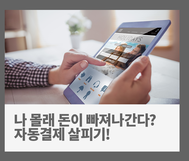 [금융 라이프] 나도 모르게 돈이 빠져나간다? 자동결제 꼼꼼히 살피기